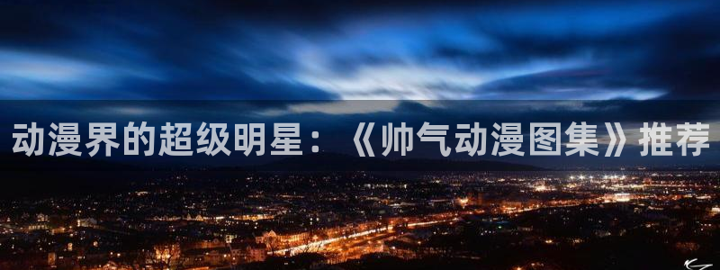 里番动漫资源网：动漫界的超级明星：《帅气动漫图集》推荐