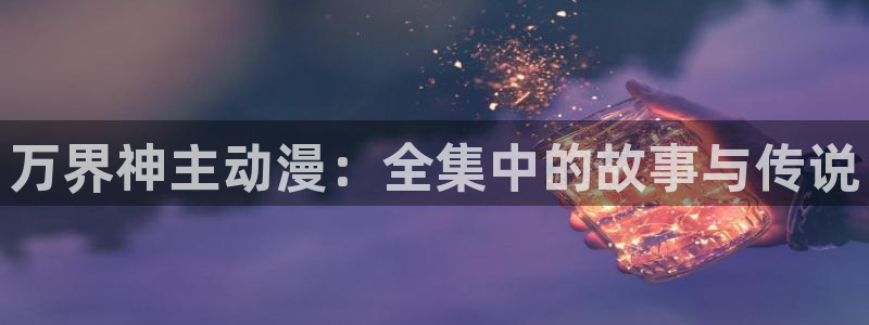 里番在线漫画：万界神主动漫：全集中的故事与传说